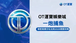 OT運寶娛樂城2025捕魚機玩法介紹:一炮捕魚爆分技巧與高倍魚種解析